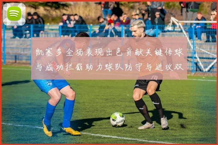 凯塞多全场表现出色贡献关键传球与成功拦截助力球队防守与进攻双重奏
