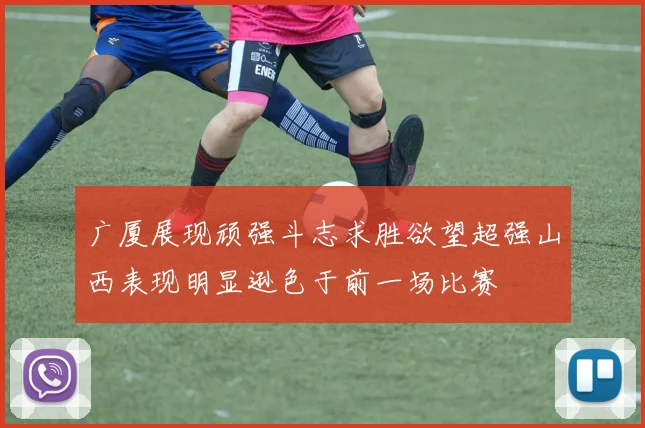 广厦展现顽强斗志求胜欲望超强山西表现明显逊色于前一场比赛