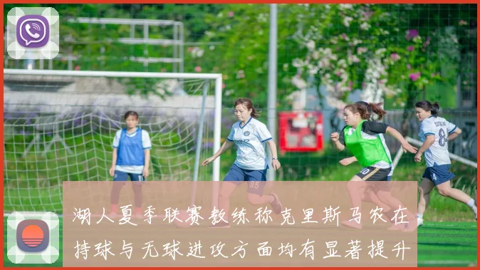 湖人夏季联赛教练称克里斯马农在持球与无球进攻方面均有显著提升