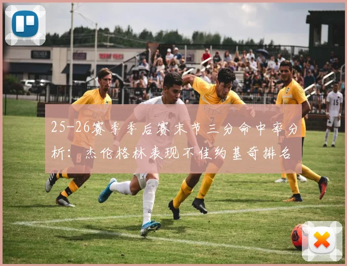 25-26赛季季后赛末节三分命中率分析：杰伦格林表现不佳约基奇排名靠后