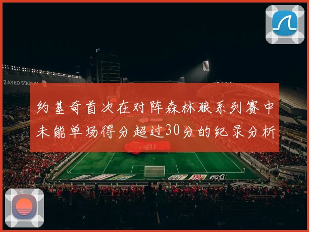 约基奇首次在对阵森林狼系列赛中未能单场得分超过30分的纪录分析