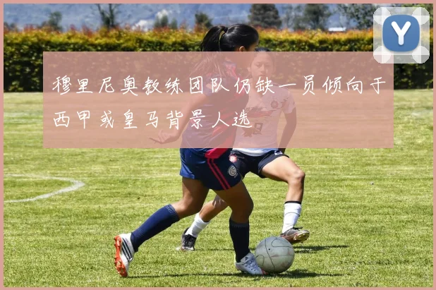 穆里尼奥教练团队仍缺一员倾向于西甲或皇马背景人选